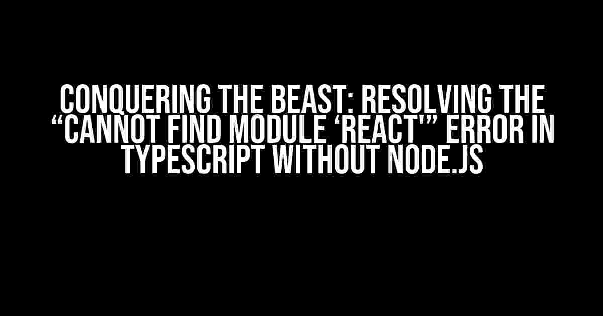 Conquering the Beast: Resolving the “Cannot find module ‘react'” Error in Typescript Without Node.js