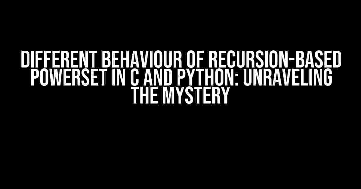 Different behaviour of recursion-based powerset in C and Python: Unraveling the Mystery