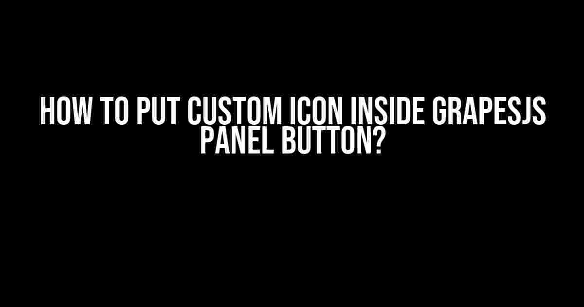 How to Put Custom Icon Inside GrapesJs Panel Button?