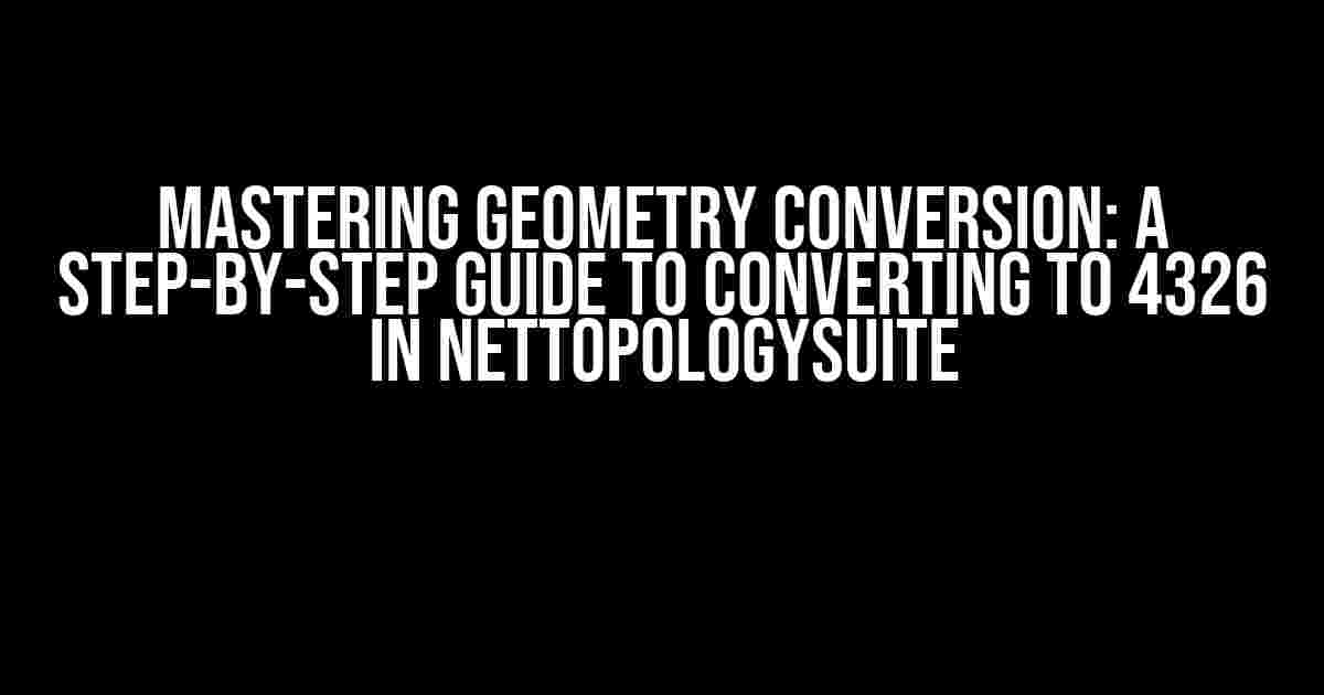 Mastering Geometry Conversion: A Step-by-Step Guide to Converting to 4326 in NetTopologySuite