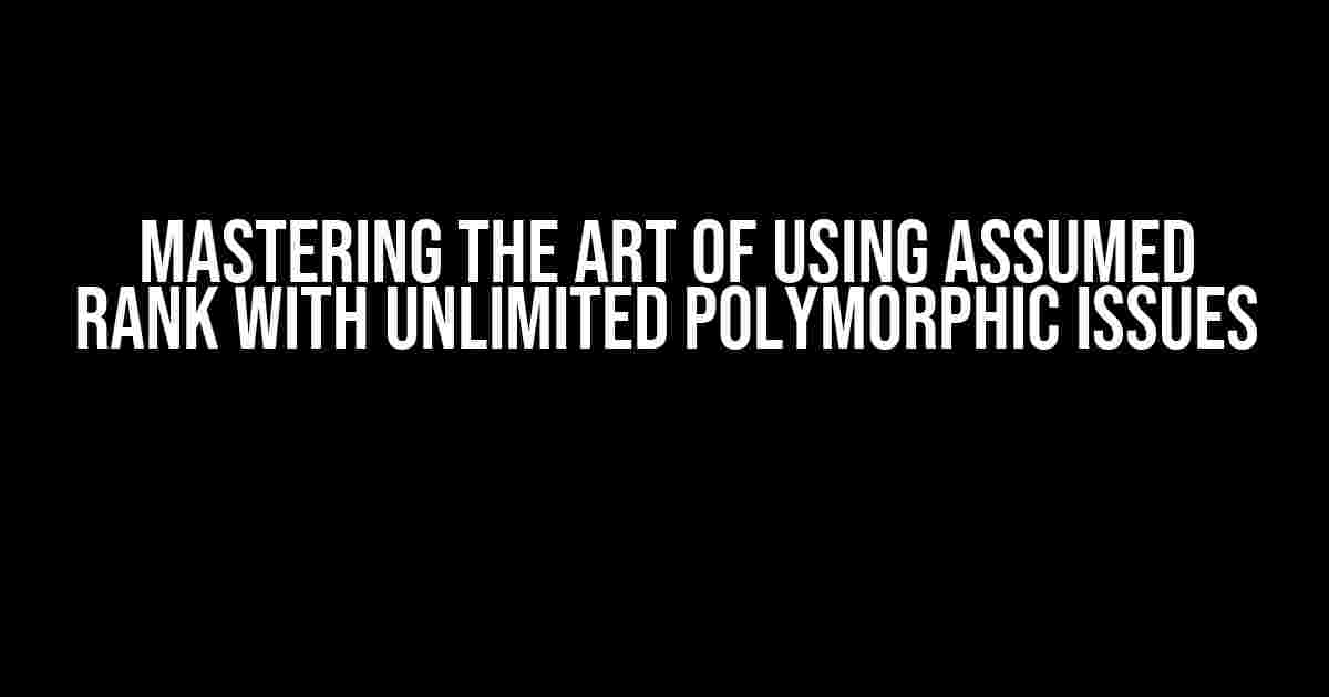 Mastering the Art of Using Assumed Rank with Unlimited Polymorphic Issues