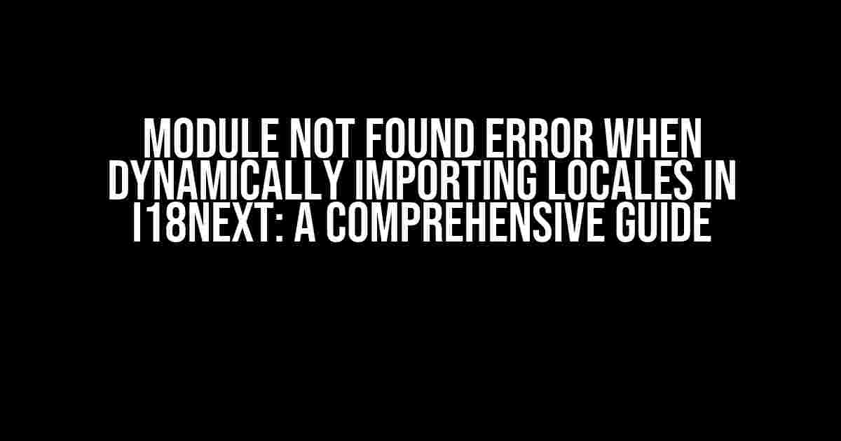 Module Not Found Error When Dynamically Importing Locales in i18next: A Comprehensive Guide