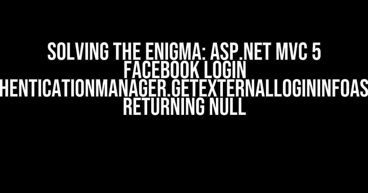 Solving the Enigma: ASP.NET MVC 5 Facebook Login AuthenticationManager.GetExternalLoginInfoAsync Returning Null