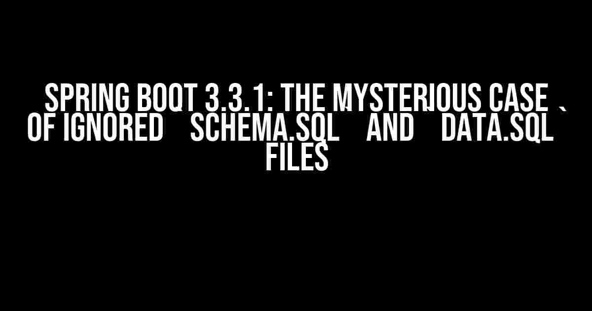 Spring Boot 3.3.1: The Mysterious Case of Ignored `schema.sql` and `data.sql` Files