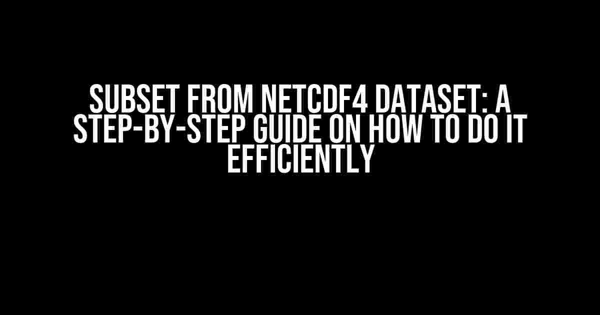 Subset from NetCDF4 dataset: A Step-by-Step Guide on How to Do It Efficiently