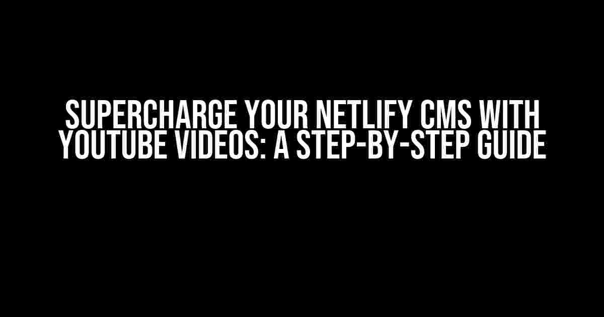 Supercharge Your Netlify CMS with YouTube Videos: A Step-by-Step Guide