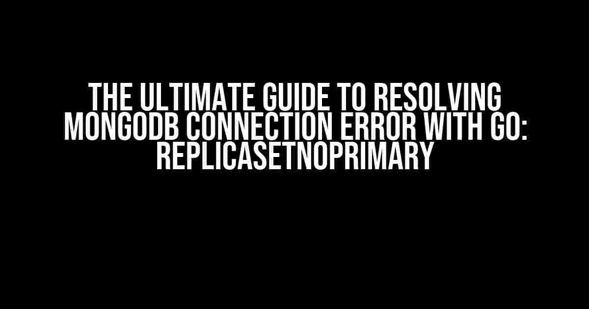 The Ultimate Guide to Resolving MongoDB Connection Error with Go: ReplicaSetNoPrimary