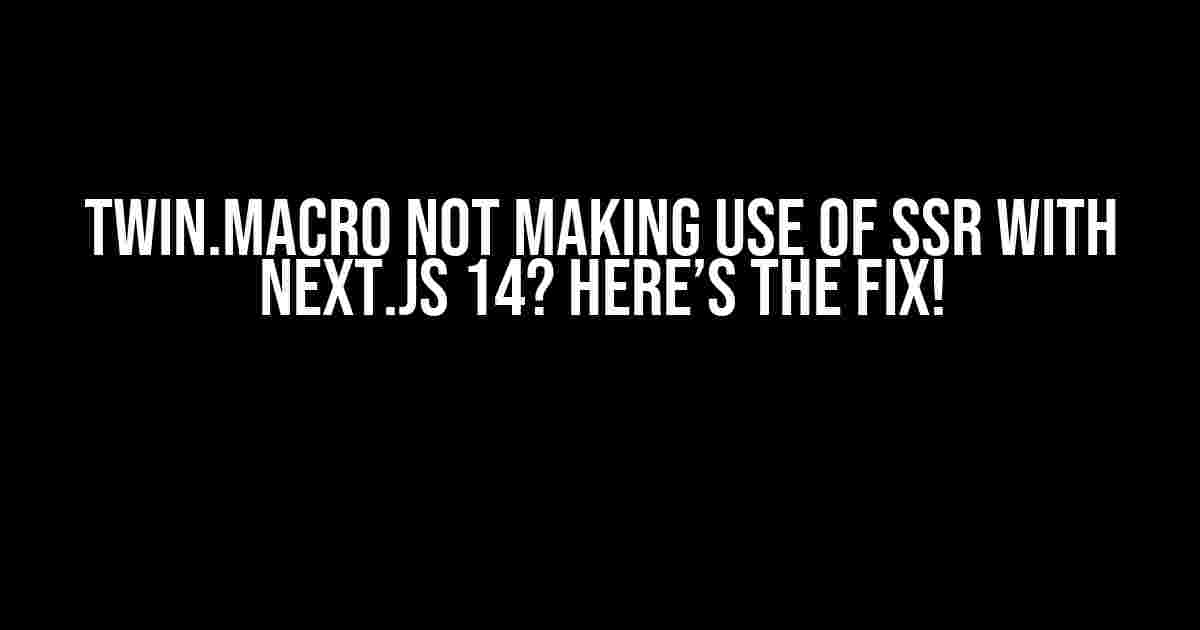 Twin.macro not making use of SSR with Next.JS 14? Here’s the Fix!
