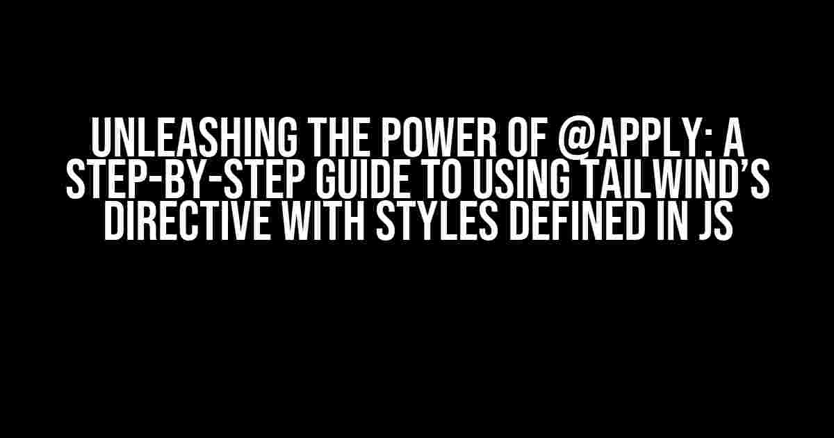 Unleashing the Power of @apply: A Step-by-Step Guide to Using Tailwind’s Directive with Styles Defined in JS