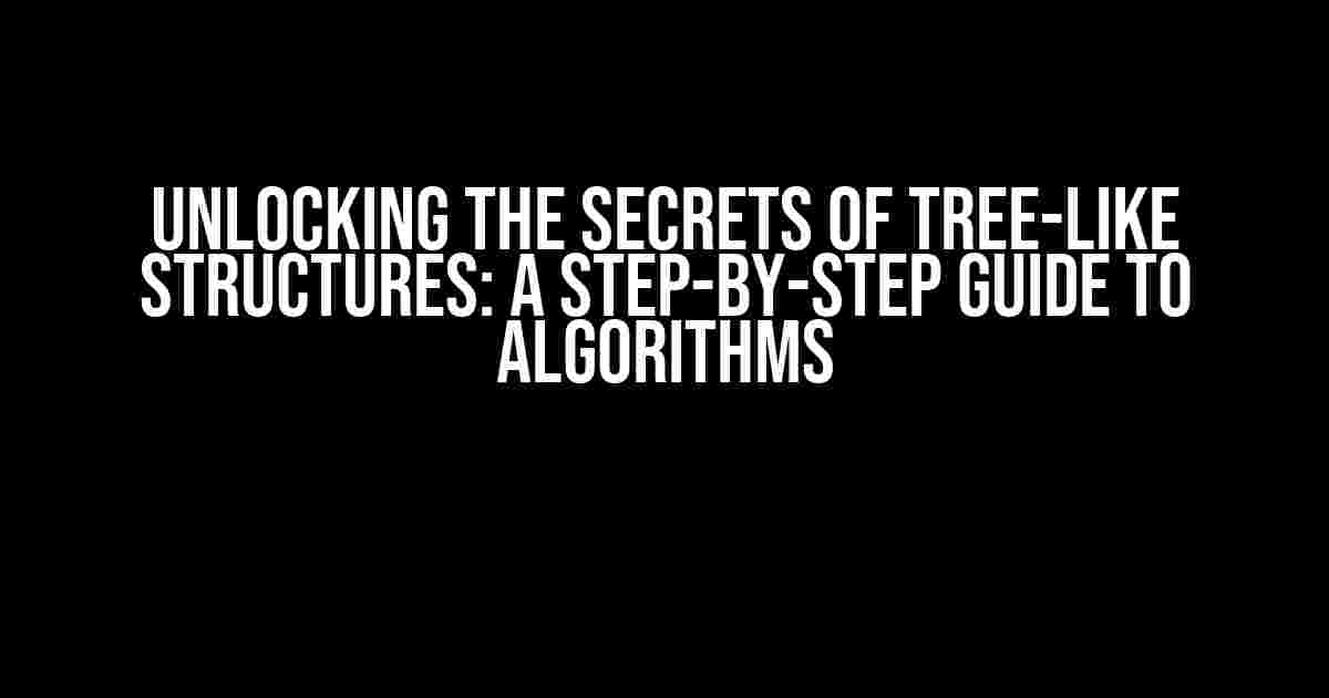 Unlocking the Secrets of Tree-like Structures: A Step-by-Step Guide to Algorithms